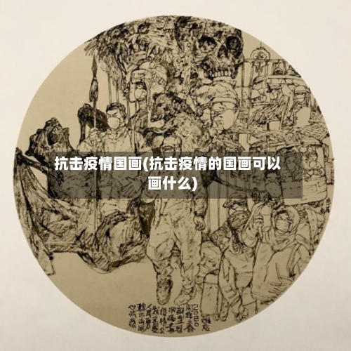 抗击疫情国画(抗击疫情的国画可以画什么)