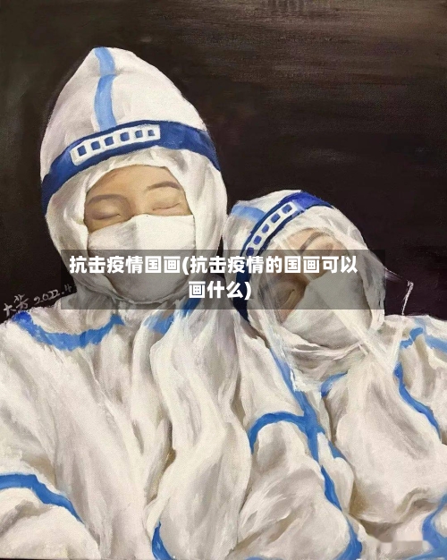 抗击疫情国画(抗击疫情的国画可以画什么)-第2张图片
