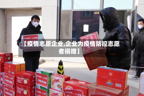 【疫情志愿企业,企业为疫情防控志愿者捐赠】