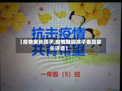 【疫情家长孩子,疫情期间孩子表现家长评语】