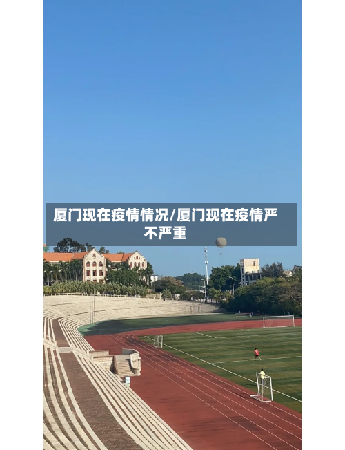 厦门现在疫情情况/厦门现在疫情严不严重