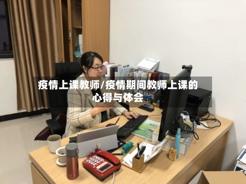 疫情上课教师/疫情期间教师上课的心得与体会-第3张图片