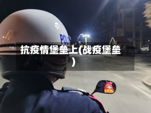 抗疫情堡垒上(战疫堡垒)-第2张图片