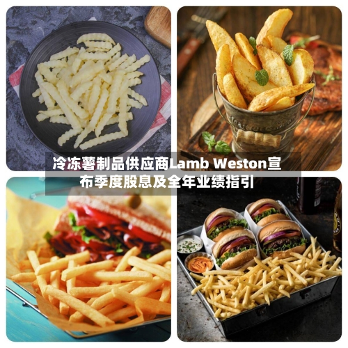 冷冻薯制品供应商Lamb Weston宣布季度股息及全年业绩指引-第2张图片