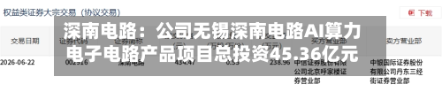 深南电路：公司无锡深南电路AI算力电子电路产品项目总投资45.36亿元	，其中拟使用募集资金投入36亿元-第2张图片