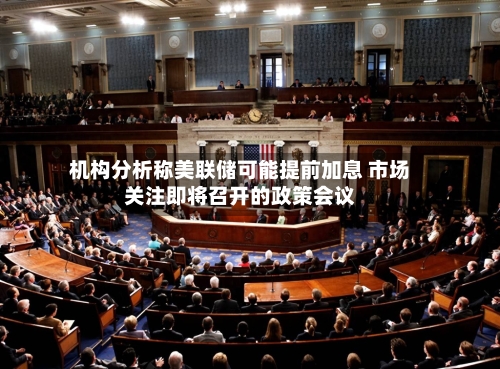 机构分析称美联储可能提前加息 市场关注即将召开的政策会议-第2张图片