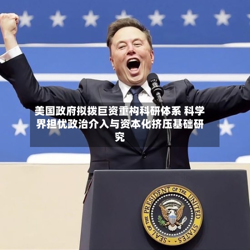 美国政府拟拨巨资重构科研体系 科学界担忧政治介入与资本化挤压基础研究