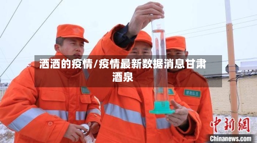洒洒的疫情/疫情最新数据消息甘肃酒泉