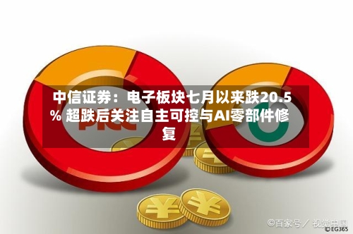 中信证券：电子板块七月以来跌20.5% 超跌后关注自主可控与AI零部件修复