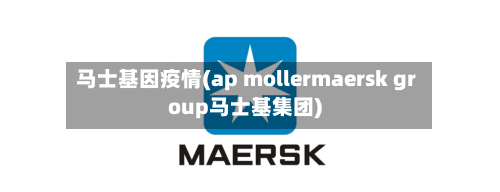 马士基因疫情(ap mollermaersk group马士基集团)