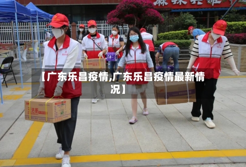 【广东乐昌疫情,广东乐昌疫情最新情况】-第2张图片