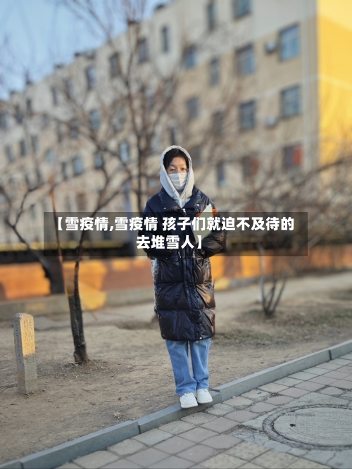 【雪疫情,雪疫情 孩子们就迫不及待的去堆雪人】