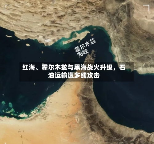 红海、霍尔木兹与黑海战火升级	，石油运输遭多线攻击-第3张图片