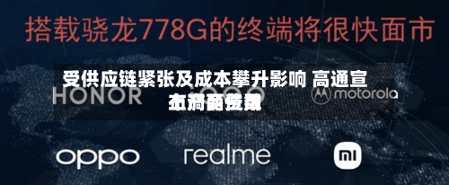 受供应链紧张及成本攀升影响 高通宣布产品费用上调两位数