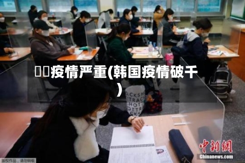 韓國疫情严重(韩国疫情破千)-第2张图片