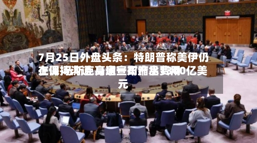 7月25日外盘头条:特朗普称美伊仍在保持沟通 高通宣布产品费用
上调 马斯克身家一周缩水1300亿美元-第3张图片