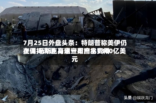 7月25日外盘头条:特朗普称美伊仍在保持沟通 高通宣布产品费用
上调 马斯克身家一周缩水1300亿美元-第2张图片