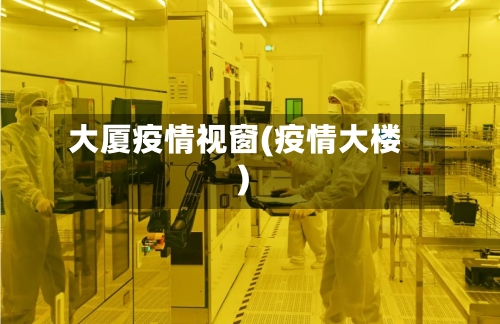 大厦疫情视窗(疫情大楼)-第3张图片