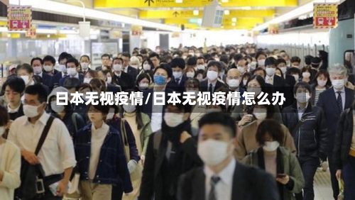 日本无视疫情/日本无视疫情怎么办-第2张图片