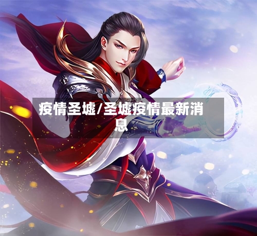 疫情圣墟/圣墟疫情最新消息