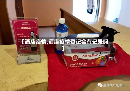 【酒店疫情,酒店疫情登记会有记录吗】-第2张图片