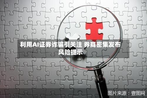 利用AI证券诈骗引关注 券商密集发布风险提示-第2张图片
