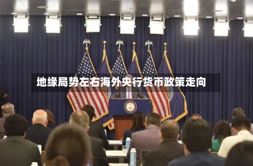 地缘局势左右海外央行货币政策走向-第3张图片