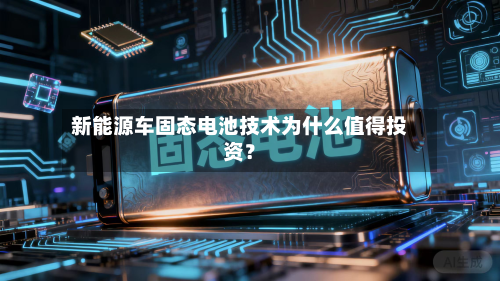 新能源车固态电池技术为什么值得投资？