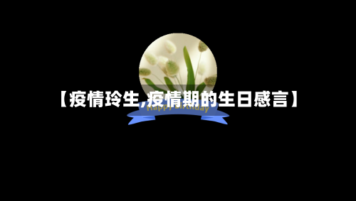 【疫情玲生,疫情期的生日感言】