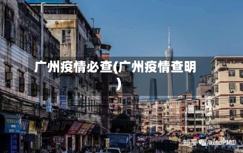 广州疫情必查(广州疫情查明)