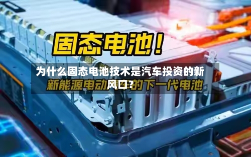 为什么固态电池技术是汽车投资的新风口？