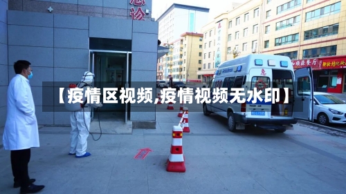 【疫情区视频,疫情视频无水印】-第2张图片