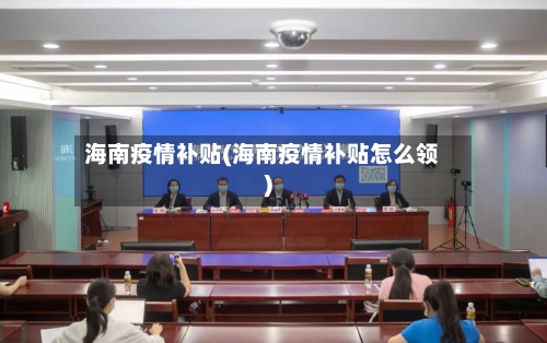 海南疫情补贴(海南疫情补贴怎么领)