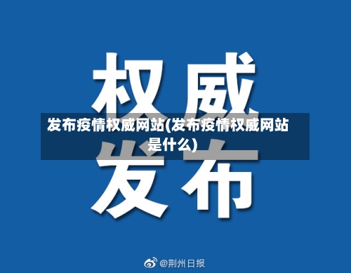 发布疫情权威网站(发布疫情权威网站是什么)