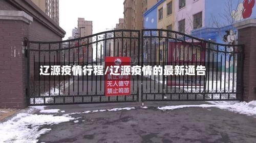 辽源疫情行程/辽源疫情的最新通告