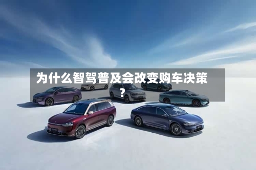 为什么智驾普及会改变购车决策？
