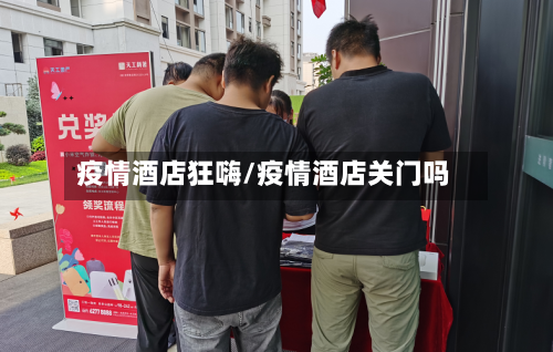 疫情酒店狂嗨/疫情酒店关门吗-第2张图片