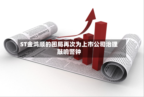 ST金鸿顺的困局再次为上市公司治理敲响警钟