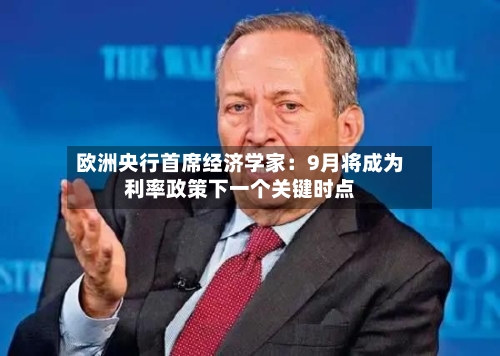欧洲央行首席经济学家：9月将成为利率政策下一个关键时点