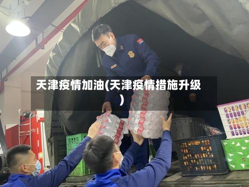 天津疫情加油(天津疫情措施升级)