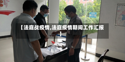【法庭战疫情,法庭疫情期间工作汇报】