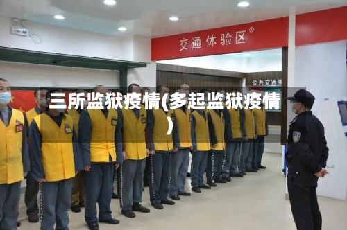 三所监狱疫情(多起监狱疫情)