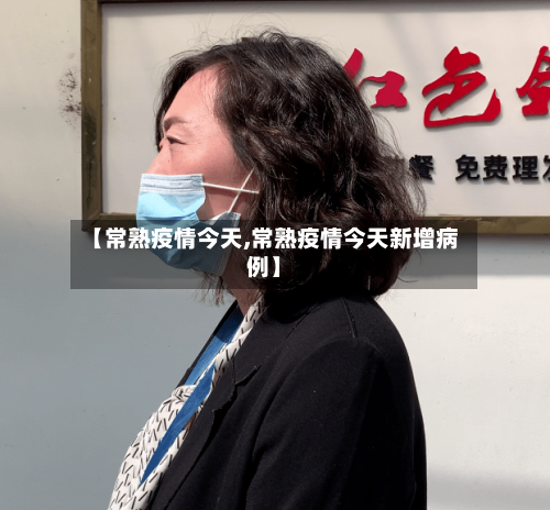 【常熟疫情今天,常熟疫情今天新增病例】-第2张图片