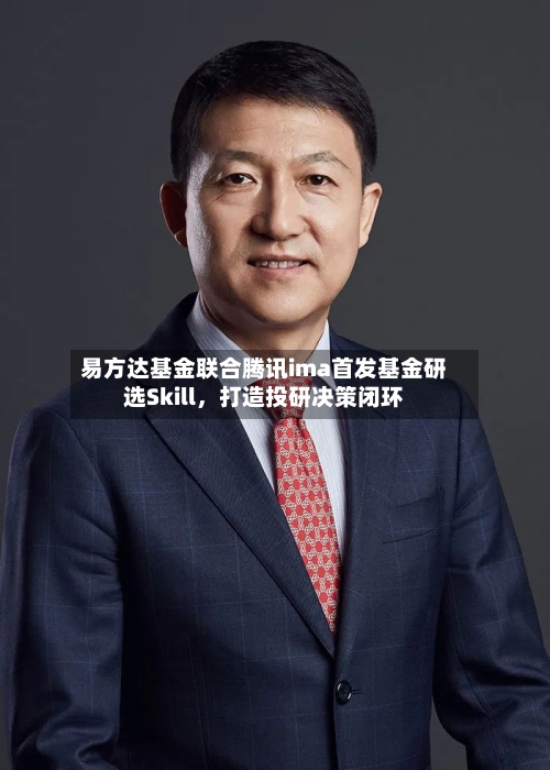 易方达基金联合腾讯ima首发基金研选Skill，打造投研决策闭环