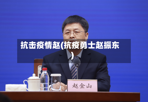 抗击疫情赵(抗疫勇士赵振东)