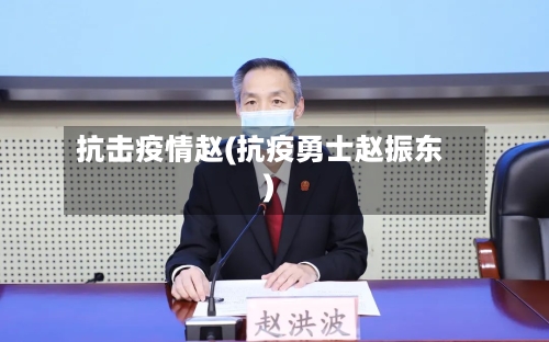 抗击疫情赵(抗疫勇士赵振东)-第2张图片