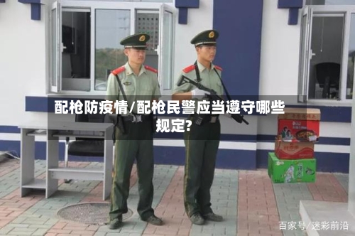 配枪防疫情/配枪民警应当遵守哪些规定?-第2张图片