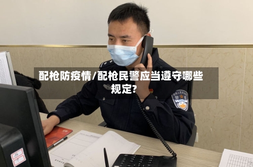 配枪防疫情/配枪民警应当遵守哪些规定?-第3张图片