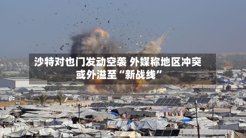 沙特对也门发动空袭 外媒称地区冲突或外溢至“新战线	”-第2张图片