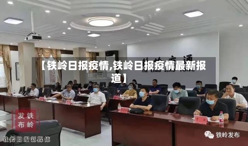 【铁岭日报疫情,铁岭日报疫情最新报道】